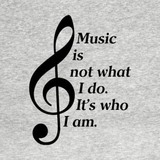 Music Is Not What I Do. It's Who I Am. (Dark Lettering) T-Shirt